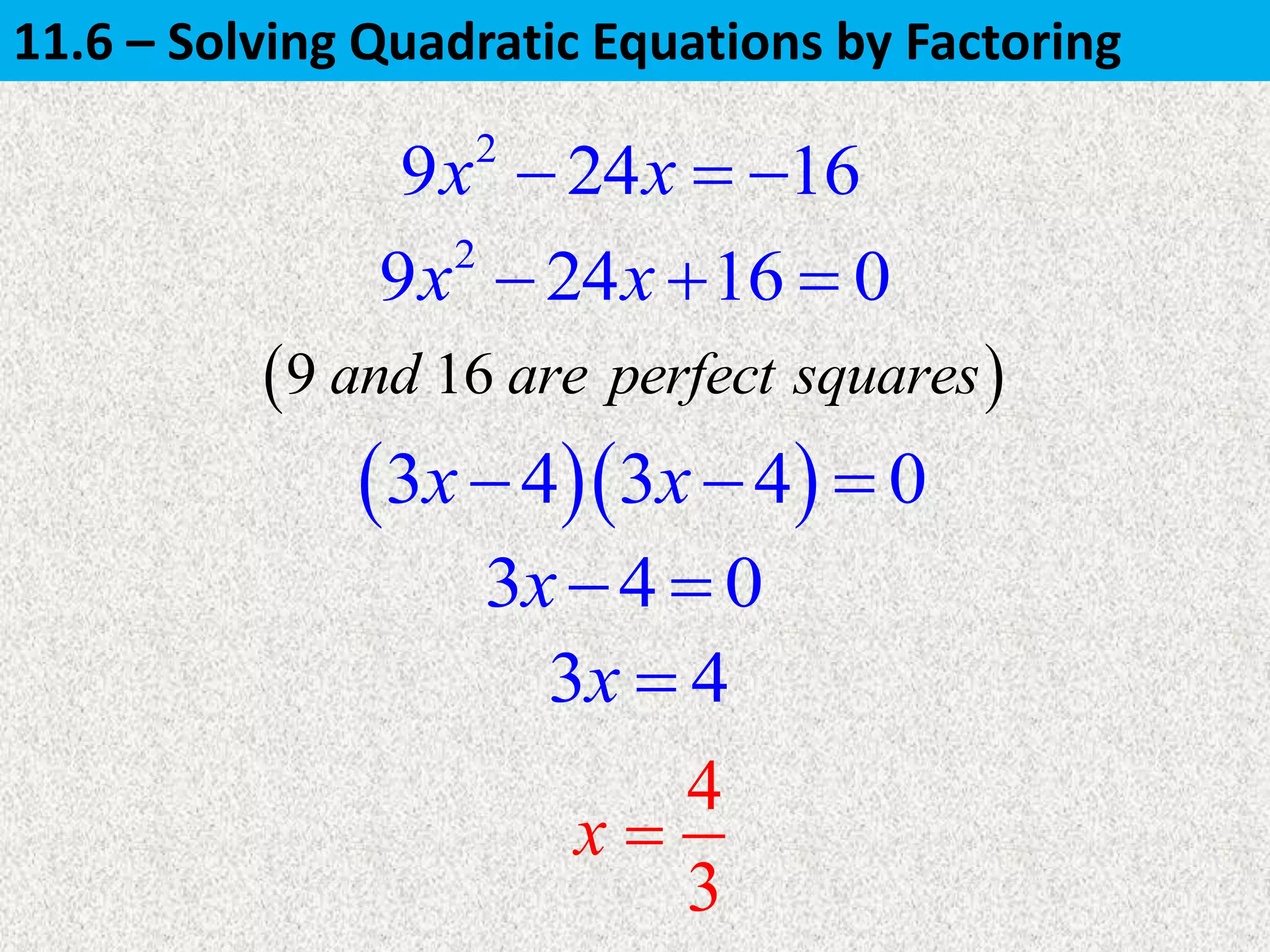 2
9 24 16x x  
2
9 24 16 0x x  
3 4 0x 
  3 4 3 4 0x x  
4
3
x 
3 4x 
 9 16and are perfect squares
11.6 – Solving Quadratic Equations by Factoring
 