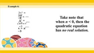 Example 6:
3𝑥2 =
−9 =
3𝑥2
−9
3
3
𝑥2 =
−3
𝑥2 =
−3
𝒙 = ±
−𝟑
Take note that
when n < 0, then the
quadratic equation
has no real solution.
 