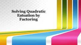 Solving Quadratic
Eatuation by
Factoring
 