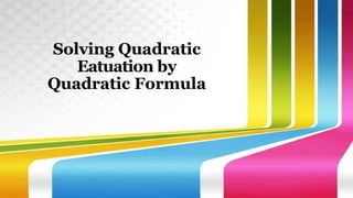 Solving Quadratic
Eatuation by
Quadratic Formula
 