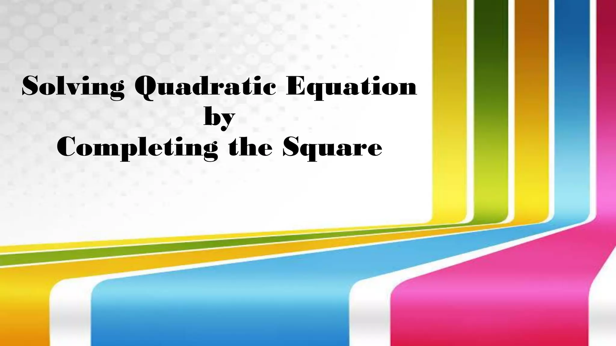Solving Quadratic Equation
by
Completing the Square
 
