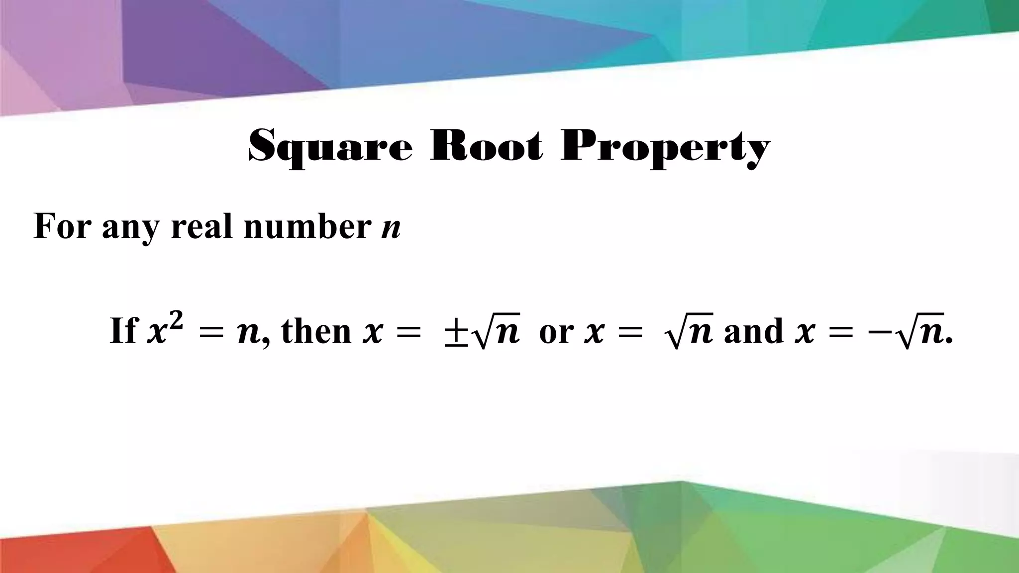 Square Root Property
For any real number n
If 𝒙𝟐
= 𝒏, then 𝒙 = ± 𝒏 or 𝒙 = 𝒏 and 𝒙 = − 𝒏.
 