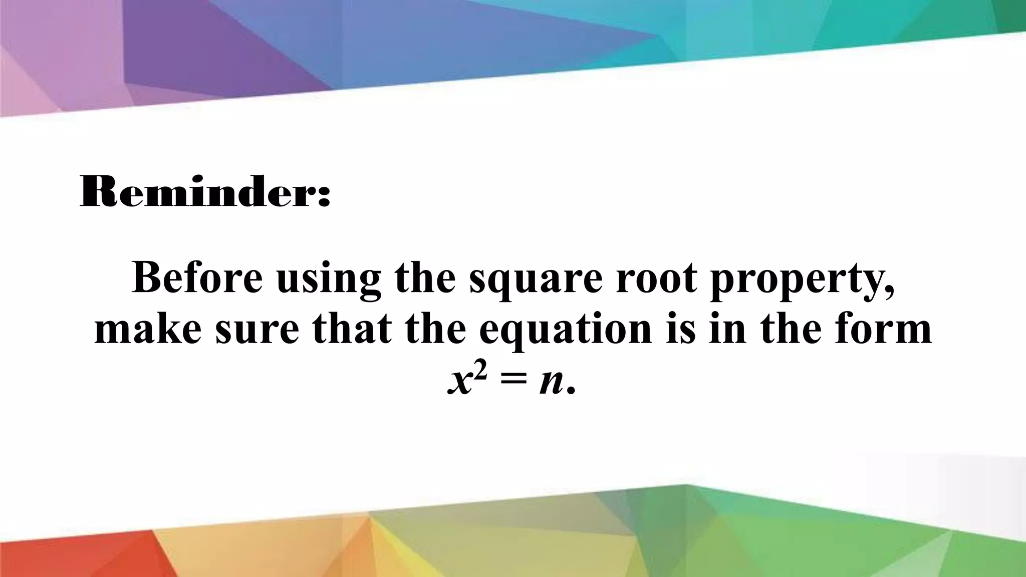 Reminder:
Before using the square root property,
make sure that the equation is in the form
x2 = n.
 