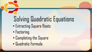 Solving Quadratic Equations
• Extracting Square Roots
• Factoring
• Completing the Square
• Quadratic Formula
 