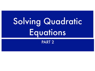 Solving Quadratic
    Equations
       PART 2
 