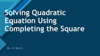 Click to edit Master title style
1
Solving Quadratic
Equation Using
Completing the Square
M s . G . M a r t i n
 