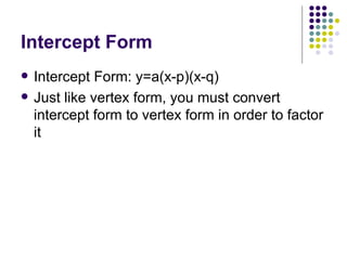 Intercept Form Intercept Form: y=a(x-p)(x-q) Just like vertex form, you must convert intercept form to vertex form in order to factor it 