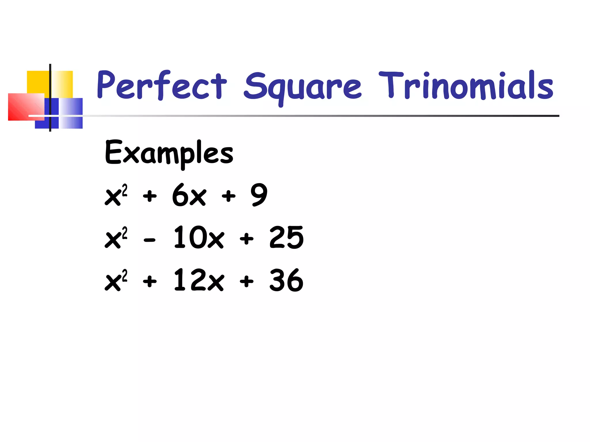 Perfect Square Trinomials
Examples
x2 + 6x + 9
x2 - 10x + 25
x2 + 12x + 36

 