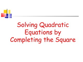 Solving Quadratic
Equations by
Completing the Square

 