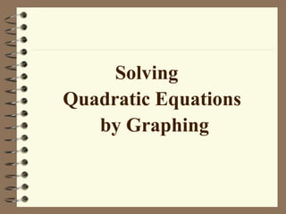 Solving
Quadratic Equations
by Graphing
 