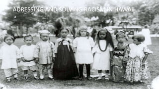 ADRESSING AND SOLVING RACISM IN HAWAII
SPENCER WEENIG
 