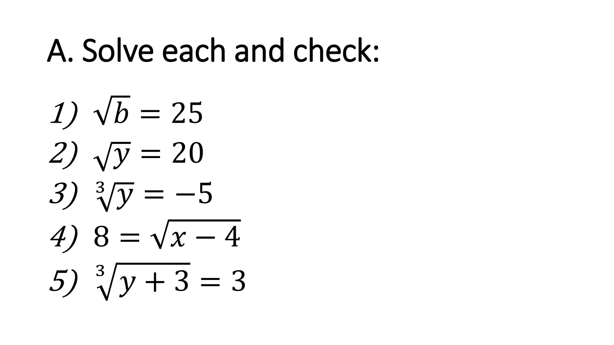 A. Solve each and check:
1) 𝑏 = 25
2) 𝑦 = 20
3) 3
𝑦 = −5
4) 8 = 𝑥 − 4
5) 3
𝑦 + 3 = 3
 