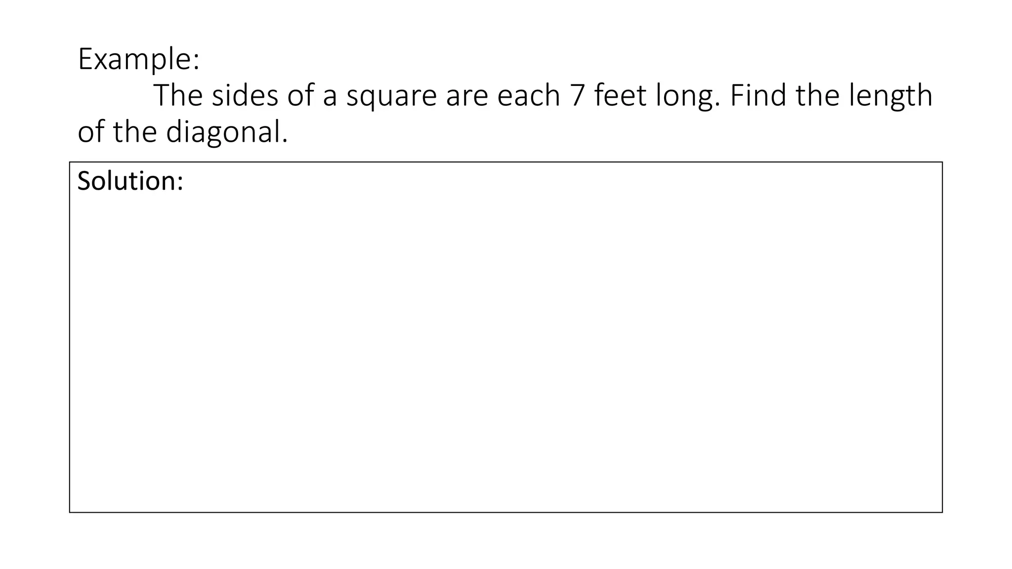 Example:
The sides of a square are each 7 feet long. Find the length
of the diagonal.
Solution:
 