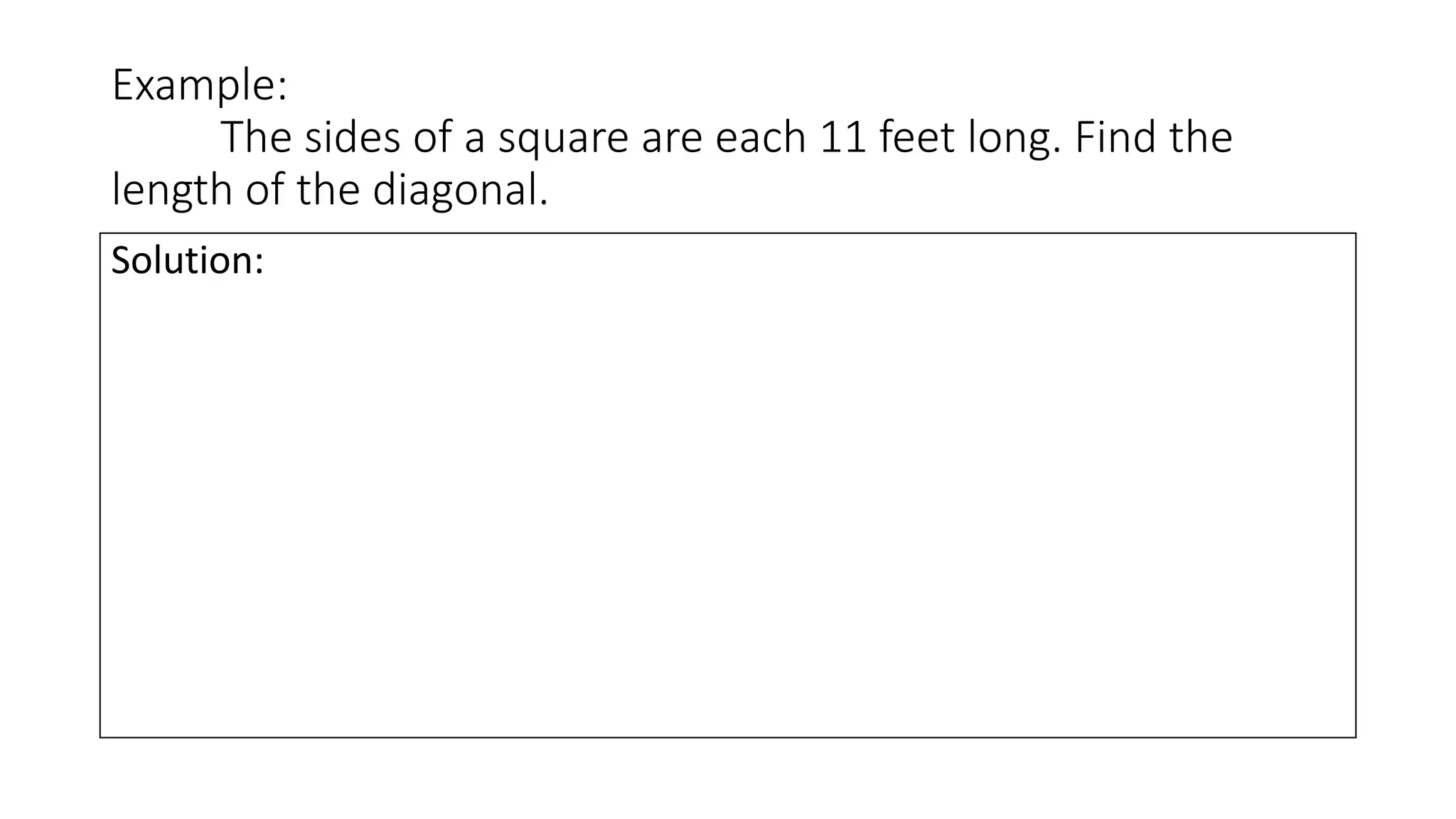 Example:
The sides of a square are each 11 feet long. Find the
length of the diagonal.
Solution:
 