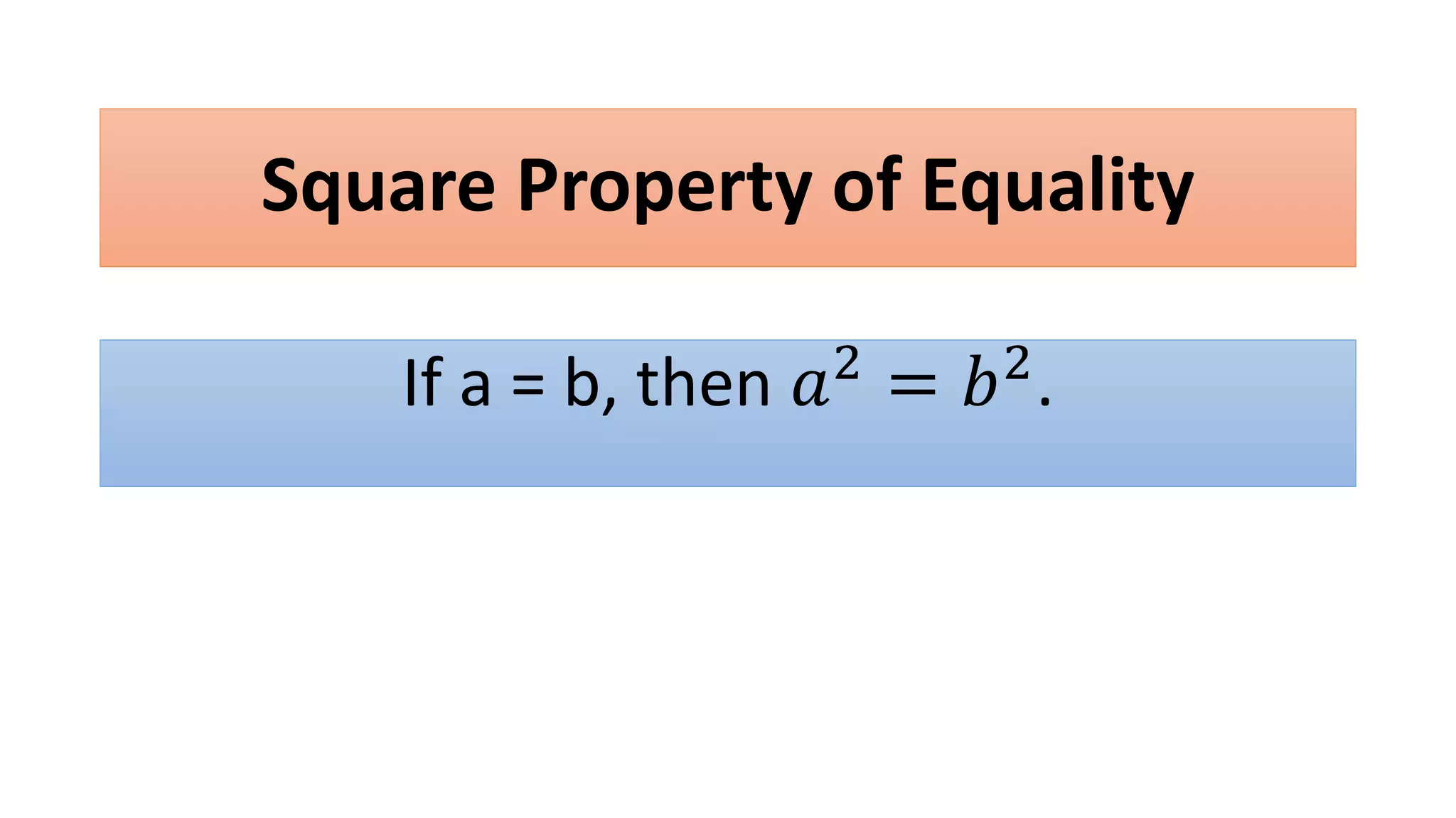 Square Property of Equality
If a = b, then 𝑎2 = 𝑏2.
 