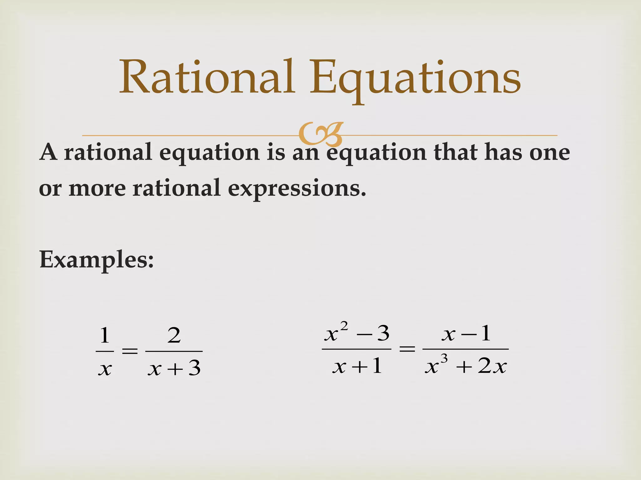 A rational equation is an equation that has one
or more rational expressions.
Examples:
Rational Equations
3
21


xx xx
x
x
x
2
1
1
3
3
2





 