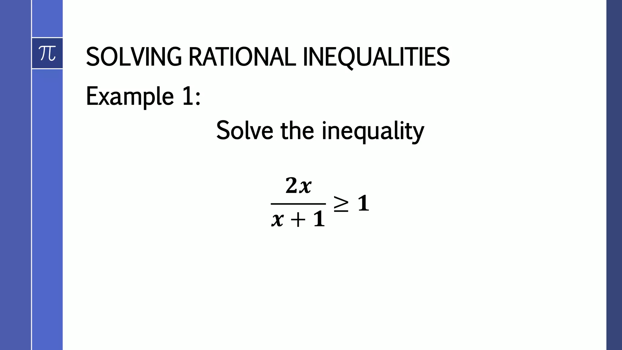 SOLVING RATIONAL INEQUALITIES
Example 1:
Solve the inequality
𝟐𝒙
𝒙 + 𝟏
≥ 𝟏
 