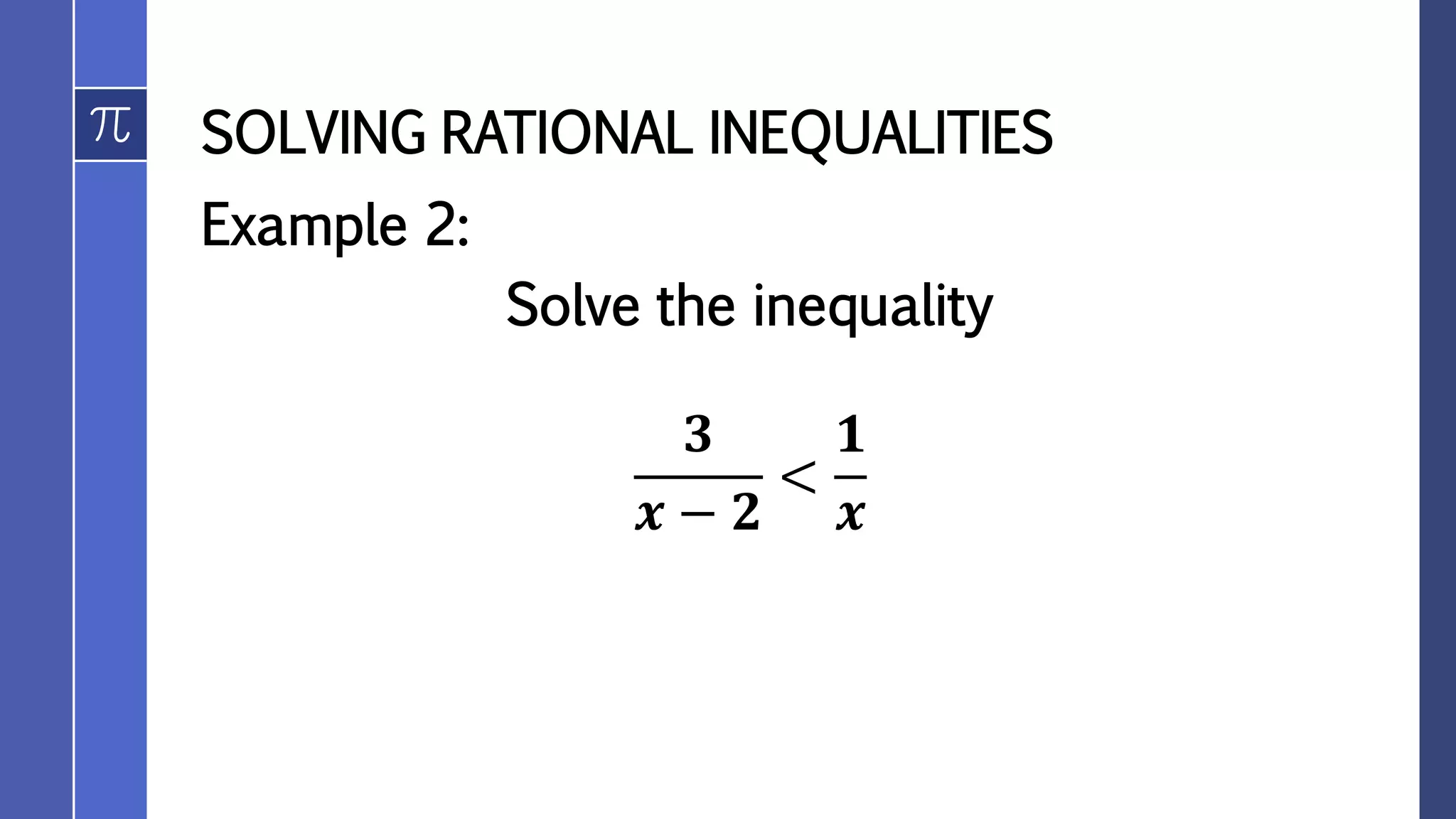 SOLVING RATIONAL INEQUALITIES
Example 2:
Solve the inequality
𝟑
𝒙 − 𝟐
<
𝟏
𝒙
 