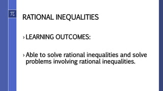 RATIONAL INEQUALITIES
› LEARNING OUTCOMES:
› Able to solve rational inequalities and solve
problems involving rational inequalities.
 