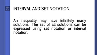 INTERVAL AND SET NOTATION
An inequality may have infinitely many
solutions. The set of all solutions can be
expressed using set notation or interval
notation.
 