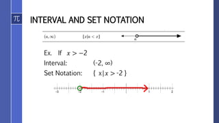 INTERVAL AND SET NOTATION
Ex. If 𝑥 > −2
Interval: (-2, ∞)
Set Notation: { x|𝑥 > -2 }
 