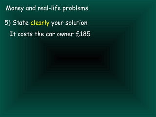 Money and real-life problems

5) State clearly your solution
 It costs the car owner £185
 