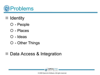 Problems
 Identity
   - People
   - Places
   - Ideas
   - Other Things

 Data Access & Integration



                © 2008 OpenLink Software, All rights reserved.
 