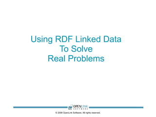 Using RDF Linked Data
       To Solve
    Real Problems




     © 2008 OpenLink Software, All rights reserved.
 