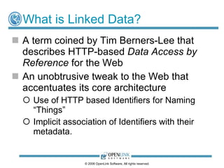 What is Linked Data?
 A term coined by Tim Berners-Lee that
  describes HTTP-based Data Access by
  Reference for the Web...