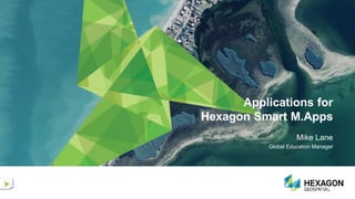 Applications for
Hexagon Smart M.Apps
Mike Lane
Global Education Manager
 