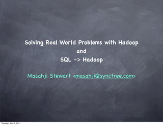 Solving Real World Problems with Hadoop
                                           and
                                      SQL -> Hadoop

                         Masahji Stewart <masahji@synctree.com>




Tuesday, April 5, 2011
 