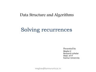 Data Structure and Algorithms
Solving recurrences
meghav@kannuruniv.ac.in
Presented by
Megha V
Research scholar
Dept. of IT
Kannur University
 