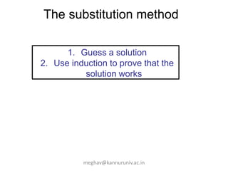 The substitution method
1. Guess a solution
2. Use induction to prove that the
solution works
meghav@kannuruniv.ac.in
 