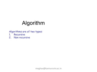 Algorithm
Algorithms are of two types:
1. Recursive
2. Non recursive
meghav@kannuruniv.ac.in
 