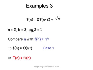 Examples 3
T(n) = 2T(n/2) +
a = 2, b = 2, log22 = 1
Compare n with f(n) = n1/2
 f(n) = O(n1-) Case 1
 T(n) = (n)
n
meghav@kannuruniv.ac.in
 