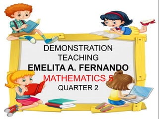 DEMONSTRATION
TEACHING
EMELITA A. FERNANDO
MATHEMATICS 5
QUARTER 2
 