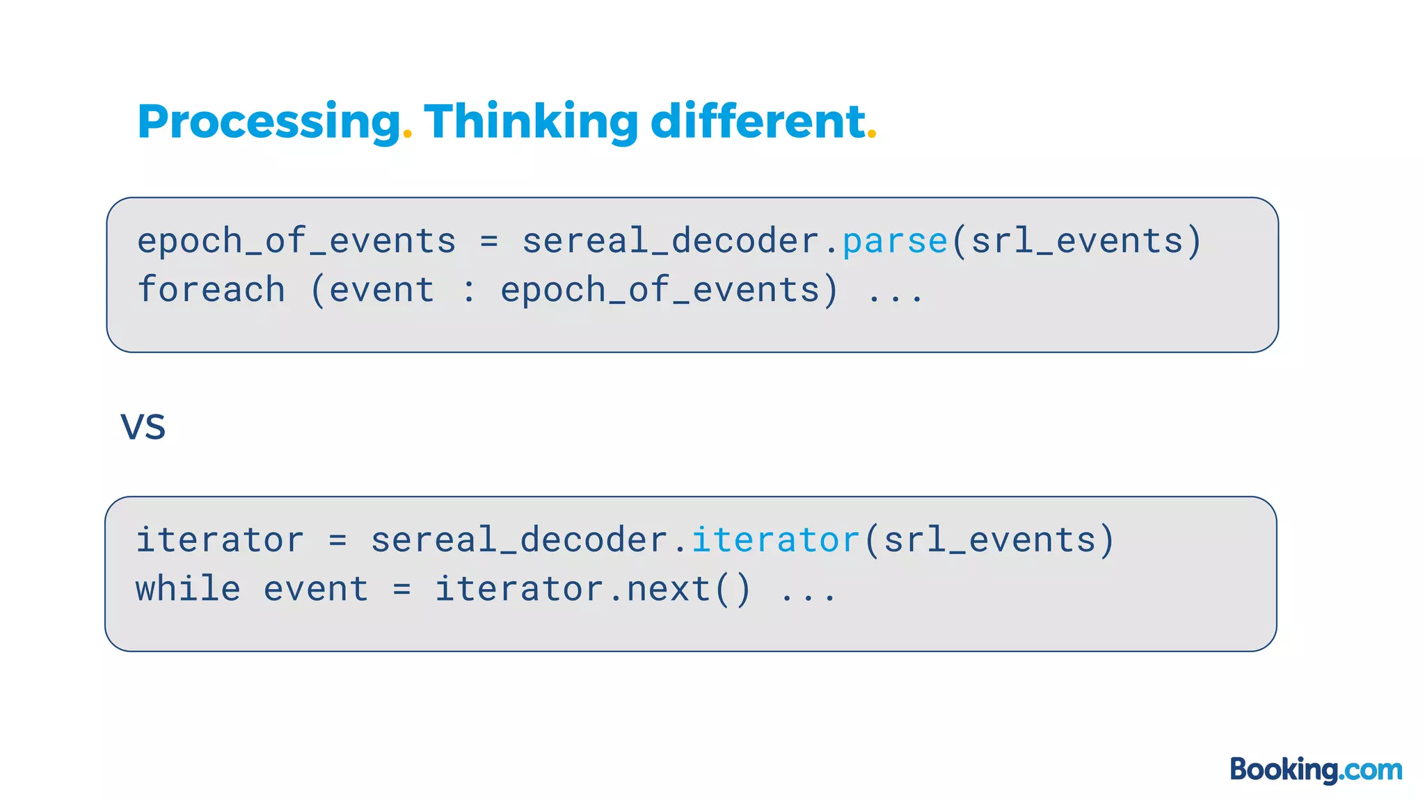 Processing. Thinking different.
epoch_of_events = sereal_decoder.parse(srl_events)
foreach (event : epoch_of_events) ...
vs
iterator = sereal_decoder.iterator(srl_events)
while event = iterator.next() ...
 