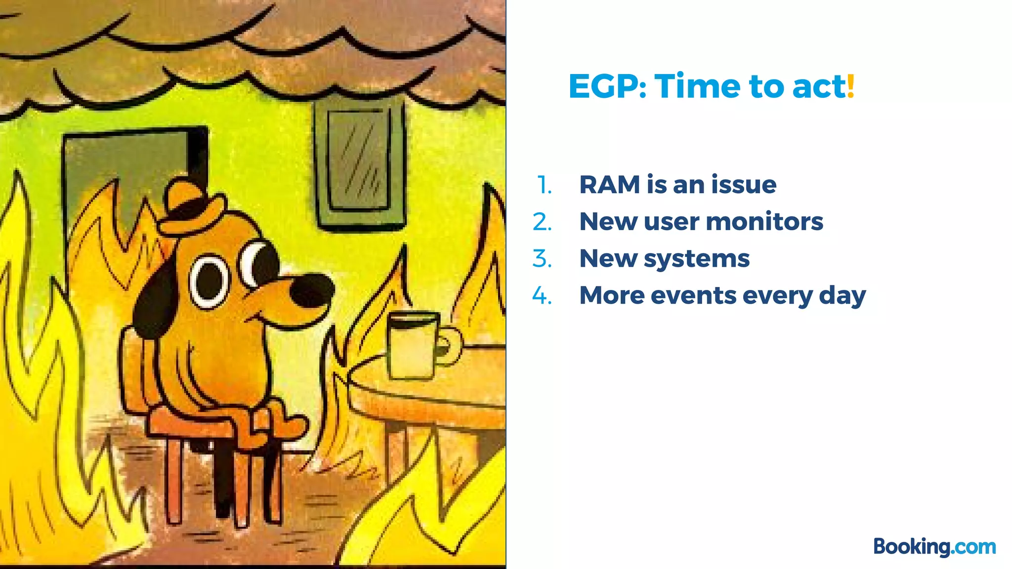 1. RAM is an issue
2. New user monitors
3. New systems
4. More events every day
EGP: Time to act!
 