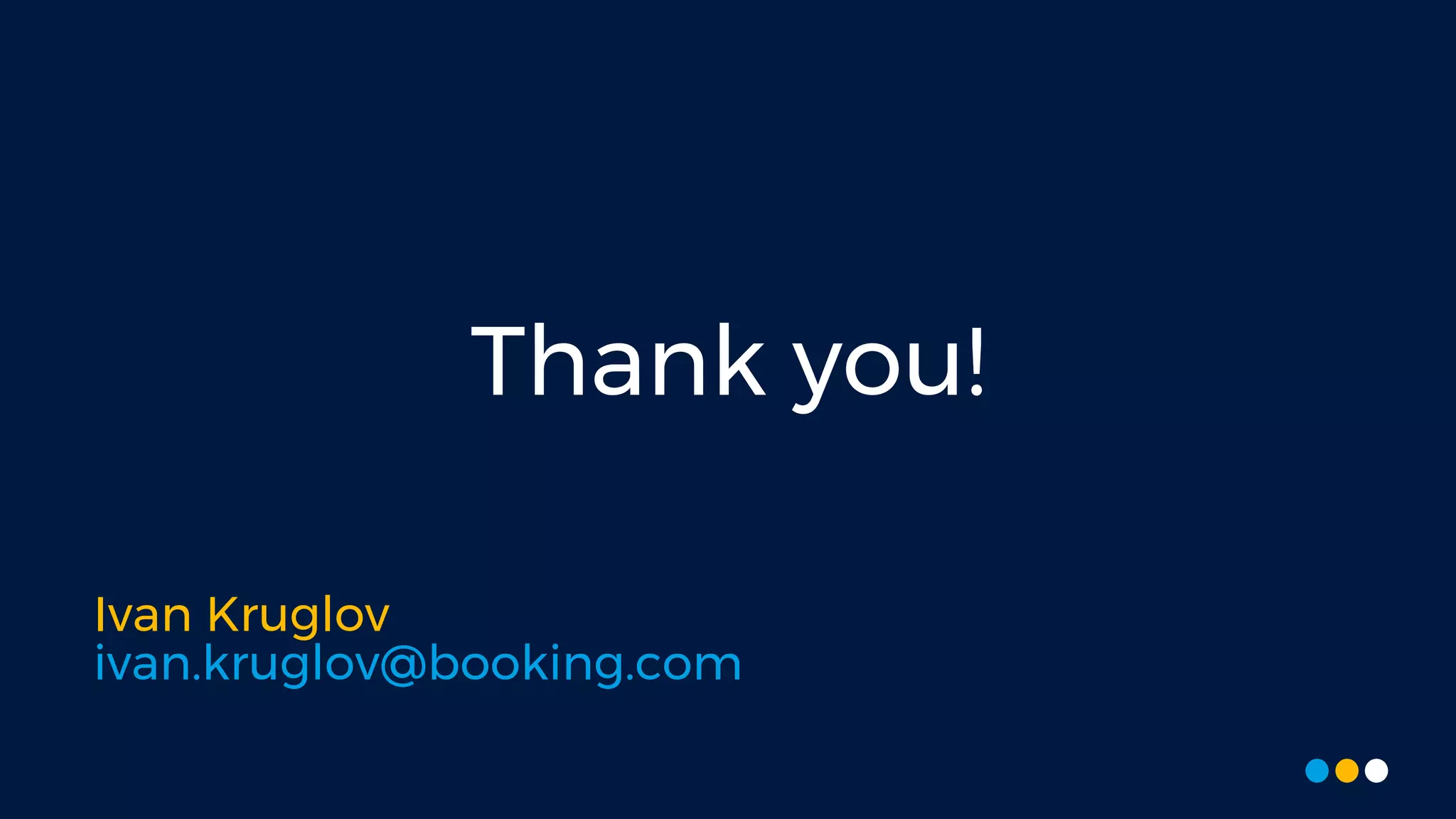 Ivan Kruglov
ivan.kruglov@booking.com
Thank you!
 