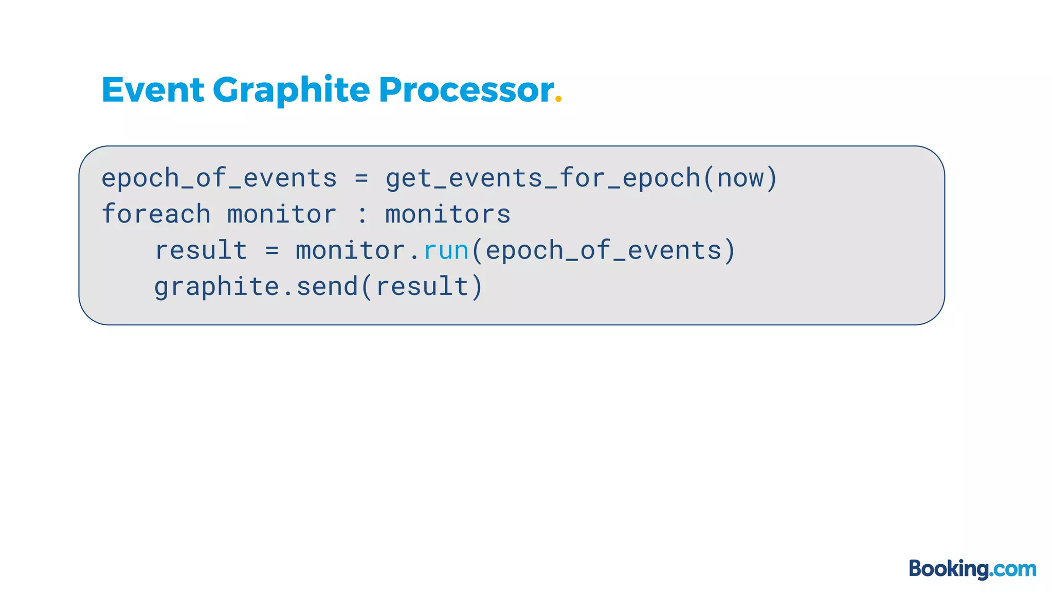 Event Graphite Processor.
epoch_of_events = get_events_for_epoch(now)
foreach monitor : monitors
result = monitor.run(epoch_of_events)
graphite.send(result)
 
