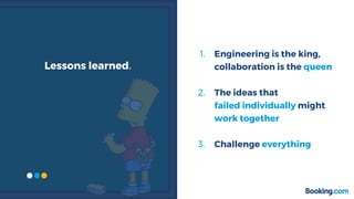 1. Engineering is the king,
collaboration is the queen
2. The ideas that
failed individually might
work together
3. Challenge everything
Lessons learned.
 