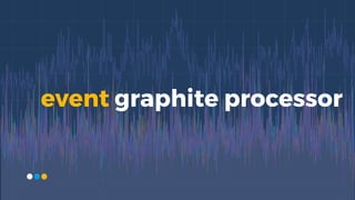 event graphite processor
 