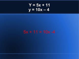 Y = 5x + 11 y = 10x – 4  5x + 11 = 10x -4  