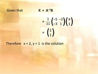 Given that X = A−1B
=
=
Therefore x = 2, y = 1 is the solution
1
11
−5 −2
−3 1( ) 4
1( )
2
1( )
 