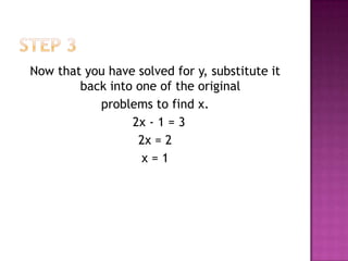 Step 3Now that you have solved for y, substitute it back into one of the original problems to find x.  2x - 1 = 32x = 2x = 1