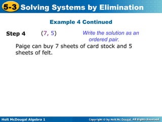 Holt McDougal Algebra 1
5-3 Solving Systems by Elimination
Write the solution as an
ordered pair.
Step 4 (7, 5)
Paige can buy 7 sheets of card stock and 5
sheets of felt.
Example 4 Continued
 