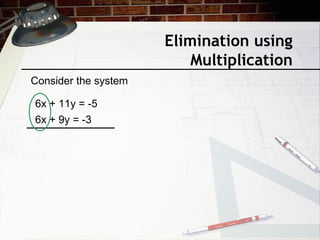 Elimination using
Multiplication
Consider the system
6x + 11y = -5
6x + 9y = -3
 