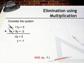 Elimination using
Multiplication
Consider the system
- 6x - 11y = 5
6x + 9y = -3+
-2y = 2
y = -1
ANS: (x, )-1
 