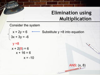 Elimination using
Multiplication
Consider the system
x + 2y = 6
3x + 3y = -6
ANS: (x, 8)
Substitute y =8 into equation
y =8
x + 2(8) = 6
x + 16 = 6
x = -10
 