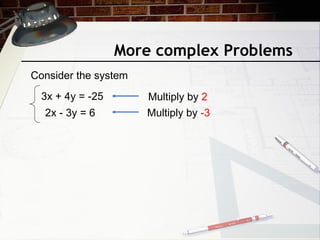 More complex Problems
Consider the system
3x + 4y = -25
2x - 3y = 6
Multiply by 2
Multiply by -3
 